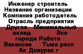 Инженер-строитель › Название организации ­ Компания-работодатель › Отрасль предприятия ­ Другое › Минимальный оклад ­ 20 000 - Все города Работа » Вакансии   . Тыва респ.,Ак-Довурак г.